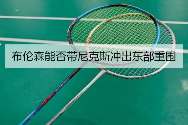 布伦森能否带尼克斯冲出东部重围
